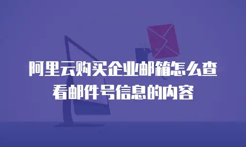 阿里云购买企业邮箱怎么查看邮件号信息的内容