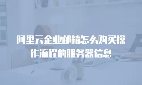 阿里云企业邮箱怎么购买操作流程的服务器信息