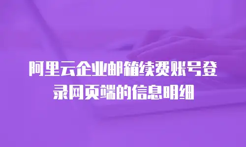 阿里云企业邮箱续费账号登录网页端的信息明细