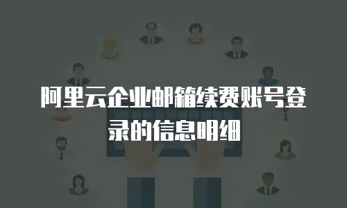 阿里云企业邮箱续费账号登录的信息明细