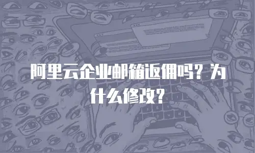 阿里云企业邮箱返佣吗？为什么修改？