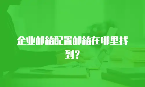 企业邮箱配置邮箱在哪里找到？