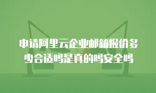 申请阿里云企业邮箱报价多少合适吗是真的吗安全吗