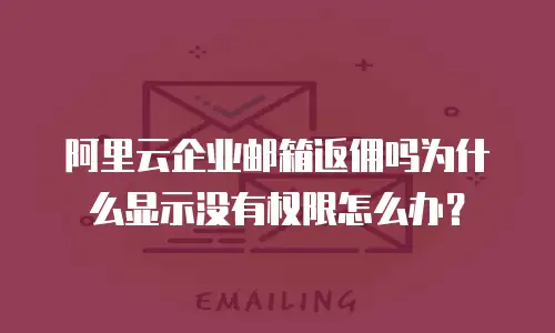 阿里云企业邮箱返佣吗为什么显示没有权限怎么办？