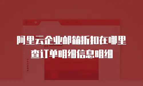 阿里云企业邮箱折扣在哪里查订单明细信息明细