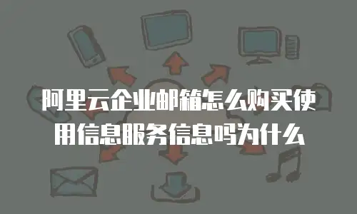 阿里云企业邮箱怎么购买使用信息服务信息吗为什么