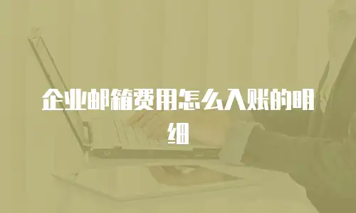 企业邮箱费用怎么入账的明细