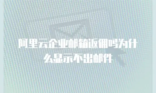 阿里云企业邮箱返佣吗为什么显示不出邮件