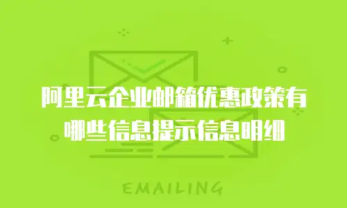 阿里云企业邮箱优惠政策有哪些信息提示信息明细
