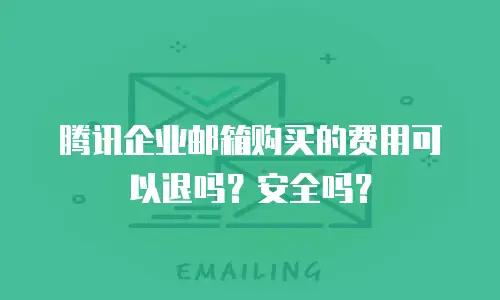 腾讯企业邮箱购买的费用可以退吗？安全吗？
