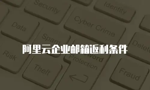 阿里云企业邮箱返利条件