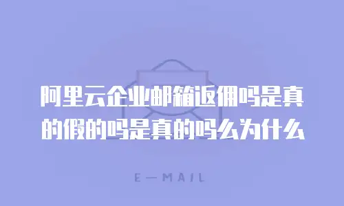 阿里云企业邮箱返佣吗是真的假的吗是真的吗么为什么