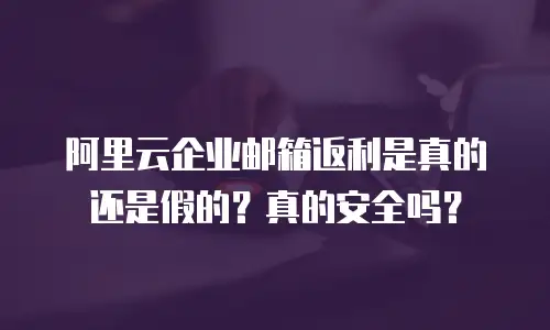 阿里云企业邮箱返利是真的还是假的？真的安全吗？