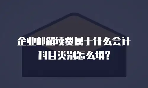企业邮箱续费属于什么会计科目类别怎么填?