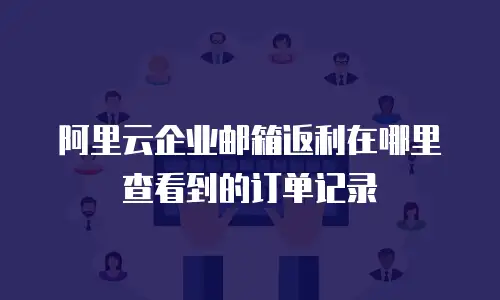 阿里云企业邮箱返利在哪里查看到的订单记录