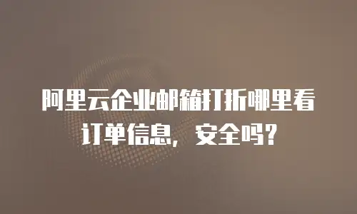 阿里云企业邮箱打折哪里看订单信息，安全吗？