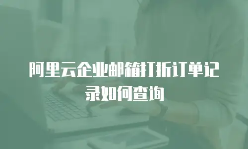 阿里云企业邮箱打折订单记录如何查询
