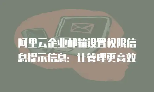 阿里云企业邮箱设置权限信息提示信息：让管理更高效