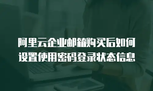 阿里云企业邮箱购买后如何设置使用密码登录状态信息