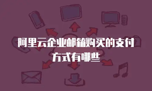 阿里云企业邮箱购买的支付方式有哪些