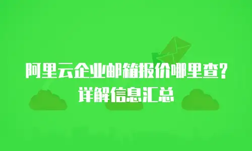 阿里云企业邮箱报价哪里查?详解信息汇总