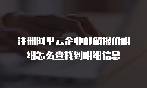 注册阿里云企业邮箱报价明细怎么查找到明细信息