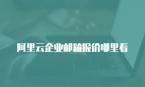阿里云企业邮箱报价哪里看