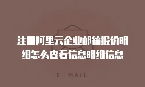 注册阿里云企业邮箱报价明细怎么查看信息明细信息