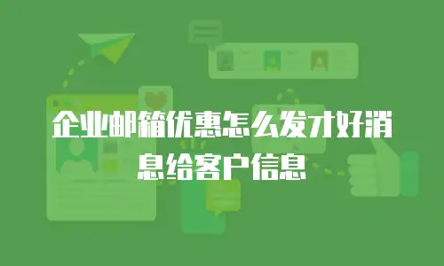 企业邮箱优惠怎么发才好消息给客户信息
