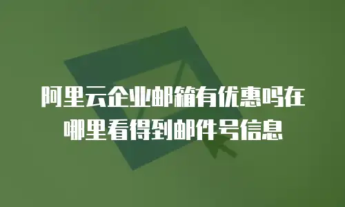 阿里云企业邮箱有优惠吗在哪里看得到邮件号信息