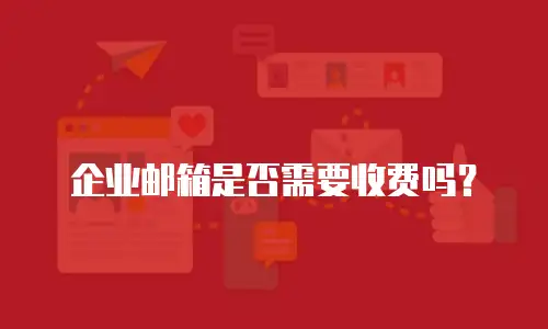 企业邮箱是否需要收费吗?