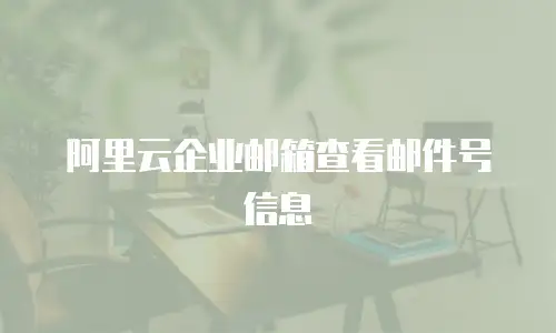阿里云企业邮箱查看邮件号信息