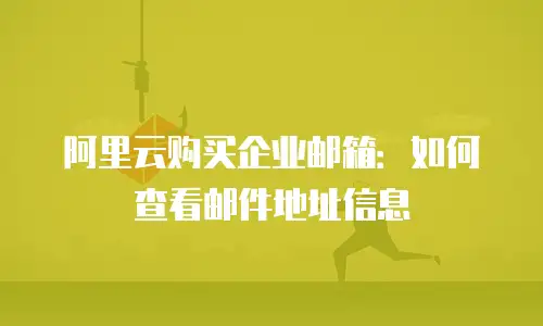阿里云购买企业邮箱：如何查看邮件地址信息