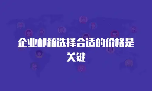 企业邮箱选择合适的价格是关键