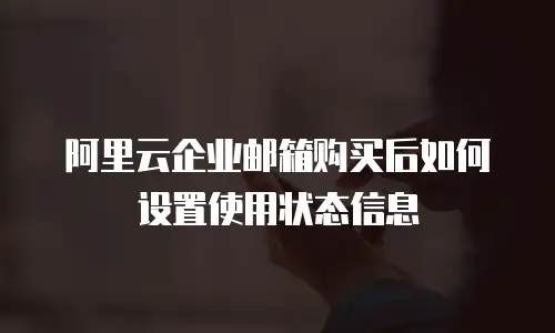 阿里云企业邮箱购买后如何设置使用状态信息