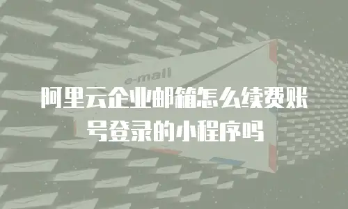 阿里云企业邮箱怎么续费账号登录的小程序吗