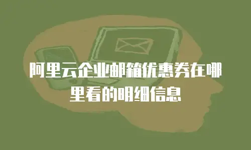 阿里云企业邮箱优惠券在哪里看的明细信息