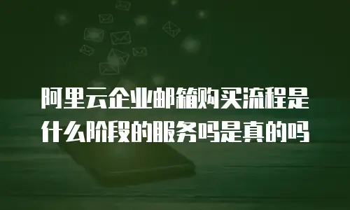 阿里云企业邮箱购买流程是什么阶段的服务吗是真的吗