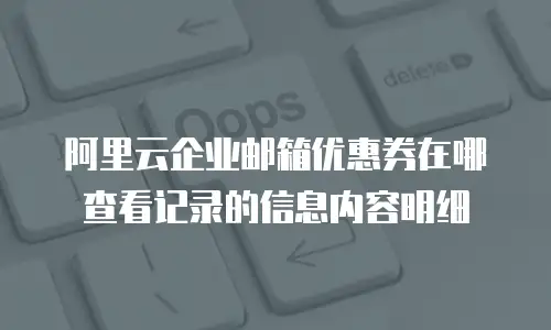 阿里云企业邮箱优惠券在哪查看记录的信息内容明细