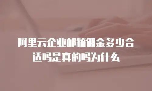 阿里云企业邮箱佣金多少合适吗是真的吗为什么