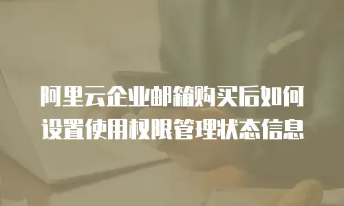 阿里云企业邮箱购买后如何设置使用权限管理状态信息