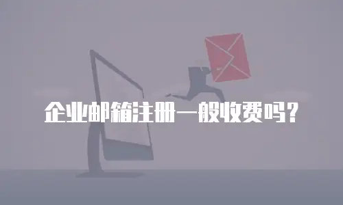 企业邮箱注册一般收费吗？