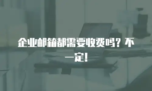 企业邮箱都需要收费吗？不一定！