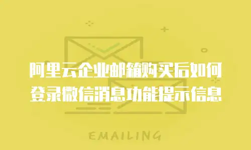 阿里云企业邮箱购买后如何登录微信消息功能提示信息