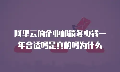 阿里云的企业邮箱多少钱一年合适吗是真的吗为什么