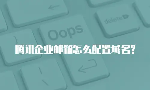 腾讯企业邮箱怎么配置域名?