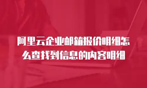 阿里云企业邮箱报价明细怎么查找到信息的内容明细