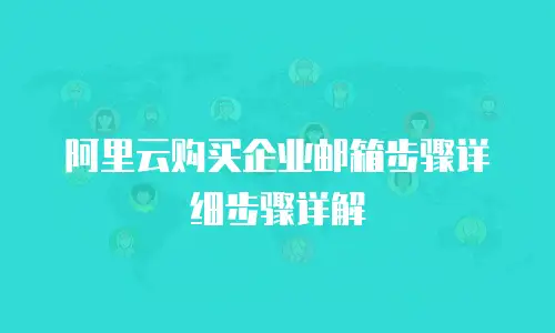 阿里云购买企业邮箱步骤详细步骤详解