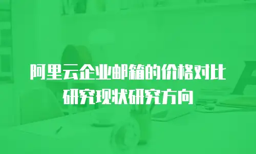 阿里云企业邮箱的价格对比研究现状研究方向