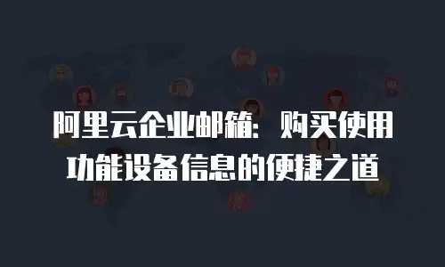 阿里云企业邮箱：购买使用功能设备信息的便捷之道